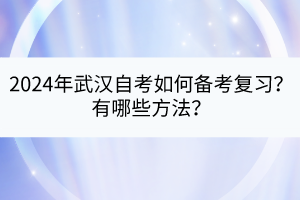 2024年武漢自考如何備考復(fù)習？有哪些方法？