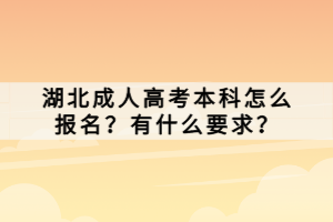 湖北成人高考本科怎么報(bào)名？有什么要求？
