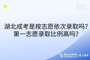 湖北成考是按志愿依次錄取嗎？第一志愿錄取比例高嗎？