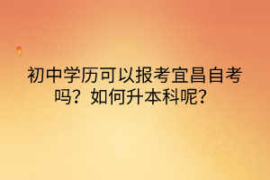 初中學(xué)歷可以報(bào)考宜昌自考嗎？如何升本科呢？