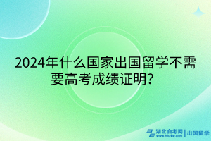 2024年什么國(guó)家出國(guó)留學(xué)不需要高考成績(jī)證明？