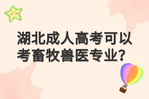 湖北成人高考可以考畜牧獸醫(yī)專業(yè)？