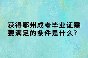 獲得鄂州成考畢業(yè)證需要滿足的條件是什么？