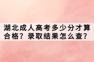 湖北成人高考多少分才算合格？錄取結(jié)果怎么查？