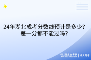 24年湖北成考分?jǐn)?shù)線預(yù)計是多少？差一分都不能過嗎？