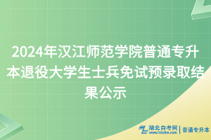 2024年漢江師范學(xué)院普通專(zhuān)升本退役大學(xué)生士兵免試預(yù)錄取結(jié)果公示