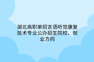 湖北高職單招言語聽覺康復技術專業(yè)公辦招生院校、就業(yè)方向