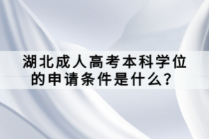 湖北成人高考本科學(xué)位的申請條件是什么？