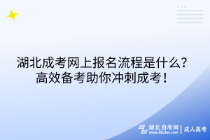 湖北成考網(wǎng)上報名流程是什么？高效備考助你沖刺成考！