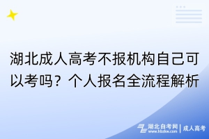 湖北成人高考不報(bào)機(jī)構(gòu)自己可以考嗎？個(gè)人報(bào)名全流程解析！