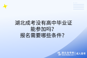 湖北成考沒有高中畢業(yè)證能參加嗎？報名需要哪些條件？