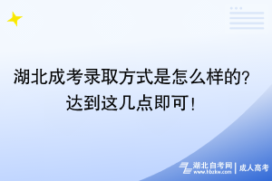 湖北成考錄取方式是怎么樣的？達到這幾點即可！
