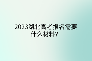 2023湖北高考報(bào)名需要什么材料？
