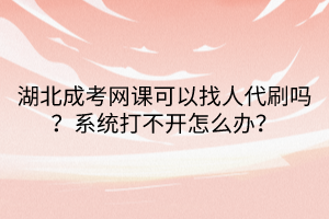 湖北成考網(wǎng)課可以找人代刷嗎？系統(tǒng)打不開怎么辦？