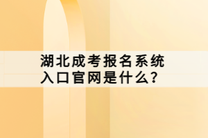 湖北成考報(bào)名系統(tǒng)入口官網(wǎng)是什么？