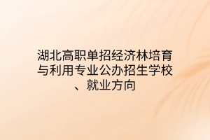 湖北高職單招經(jīng)濟(jì)林培育與利用專業(yè)公辦招生學(xué)校、就業(yè)方向