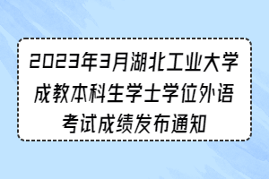 2023年3月湖北工業(yè)大學(xué)成教本科生學(xué)士學(xué)位外語考試成績發(fā)布通知