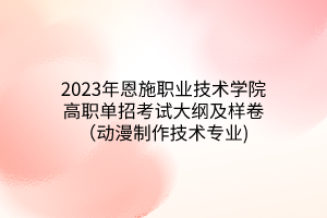 2023年恩施職業(yè)技術學院高職單招考試大綱及樣卷（動漫制作技術專業(yè))