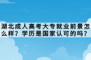 湖北成人高考大專就業(yè)前景怎么樣？學歷是國家認可的嗎？