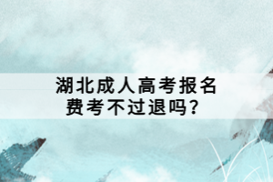 湖北成人高考報名費考不過退嗎？