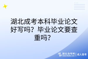 湖北成考本科畢業(yè)論文好寫嗎？畢業(yè)論文要查重嗎？