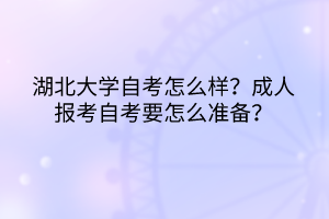 湖北大學(xué)自考怎么樣？成人報考自考要怎么準(zhǔn)備？