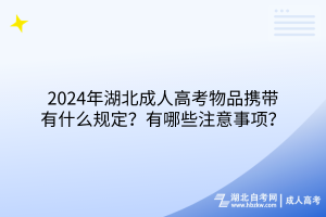 2024年湖北成人高考物品攜帶有什么規(guī)定？有哪些注意事項？