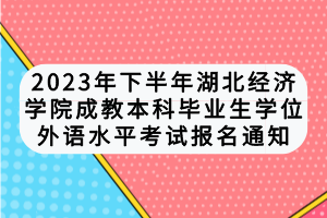 2023年下半年湖北經(jīng)濟(jì)學(xué)院成教本科畢業(yè)生學(xué)位外語水平考試報名通知