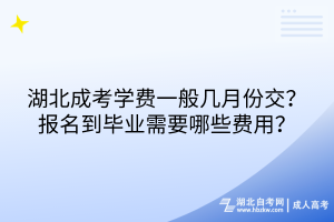 湖北成考學(xué)費(fèi)一般幾月份交？報(bào)名到畢業(yè)需要哪些費(fèi)用？