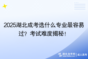 2025湖北成考選什么專業(yè)最容易過？考試難度揭秘！