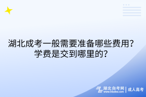 湖北成考一般需要準備哪些費用？學費是交到哪里的？