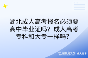 湖北成人高考報名必須要高中畢業(yè)證嗎？成人高考專科和大專一樣嗎？