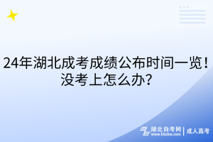 24年湖北成考成績公布時間一覽！沒考上怎么辦？