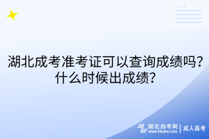 湖北成考準(zhǔn)考證可以查詢成績嗎？什么時候出成績？