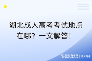 湖北成人高考考試地點(diǎn)在哪？一文解答！