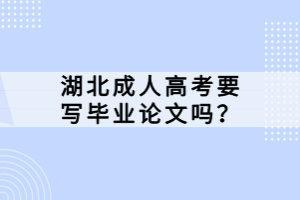 湖北成人高考要寫畢業(yè)論文嗎？