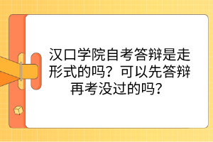 漢口學(xué)院自考答辯是走形式的嗎？可以先答辯再考沒(méi)過(guò)的嗎？