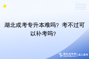 湖北成考專升本難嗎？考不過可以補(bǔ)考嗎？