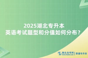2025年湖北普通專升本英語考試題型和分值如何分布？