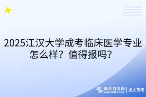2025江漢大學(xué)成考臨床醫(yī)學(xué)專業(yè)怎么樣？值得報(bào)嗎？