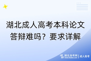 湖北成人高考本科論文答辯難嗎？要求詳解