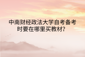 中南財經(jīng)政法大學(xué)自考備考時要在哪里買教材？