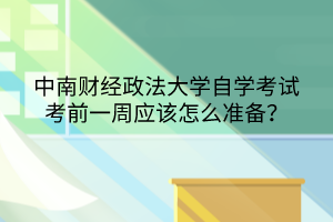 中南財經(jīng)政法大學(xué)自學(xué)考試考前一周應(yīng)該怎么準(zhǔn)備？
