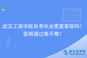 武漢工商學(xué)院自考畢業(yè)需要答辯嗎？答辯通過(guò)難不難？