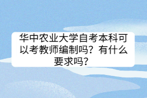 華中農業(yè)大學自考本科可以考教師編制嗎？有什么要求嗎？