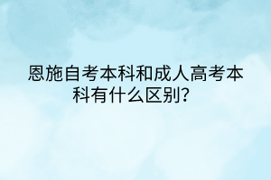 恩施自考本科和成人高考本科有什么區(qū)別？