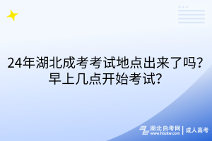 24年湖北成考考試地點(diǎn)出來了嗎？早上幾點(diǎn)開始考試？