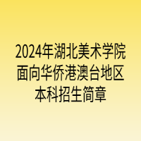2024年湖北美術(shù)學(xué)院面向華僑港澳臺(tái)地區(qū)本科招生簡章