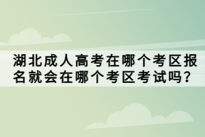 湖北成人高考在哪個考區(qū)報名就會在哪個考區(qū)考試嗎？