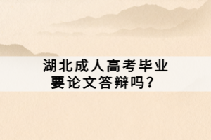 湖北成人高考畢業(yè)要論文答辯嗎？